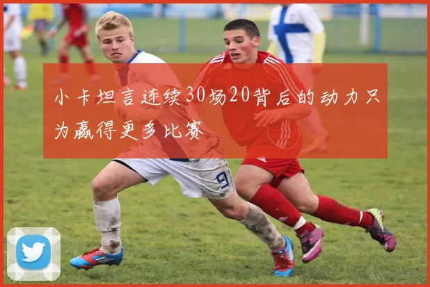 小卡坦言连续30场20背后的动力只为赢得更多比赛