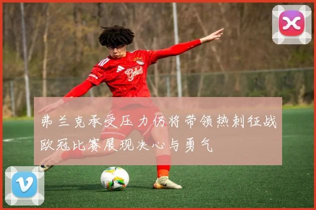 弗兰克承受压力仍将带领热刺征战欧冠比赛展现决心与勇气