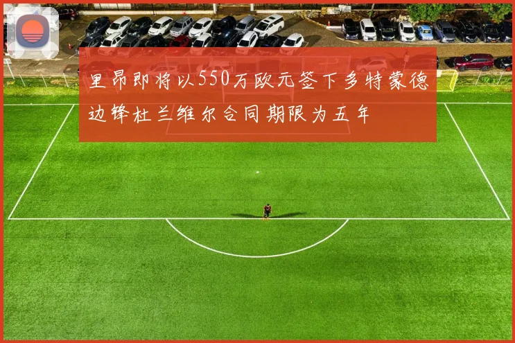 里昂即将以550万欧元签下多特蒙德边锋杜兰维尔合同期限为五年