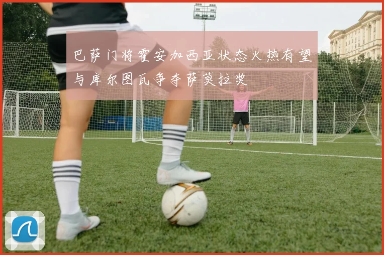 巴萨门将霍安加西亚状态火热有望与库尔图瓦争夺萨莫拉奖