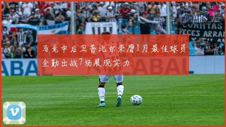 马竞中后卫普比尔荣膺1月最佳球员全勤出战7场展现实力