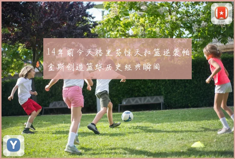 14年前今天格里芬惊天扣篮逆袭帕金斯创造篮球历史经典瞬间
