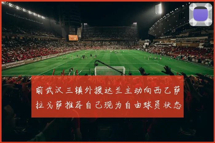 前武汉三镇外援达兰主动向西乙萨拉戈萨推荐自己现为自由球员状态良好