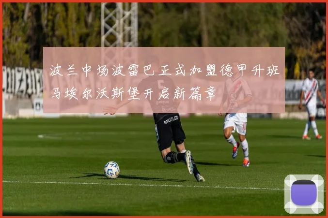 波兰中场波雷巴正式加盟德甲升班马埃尔沃斯堡开启新篇章