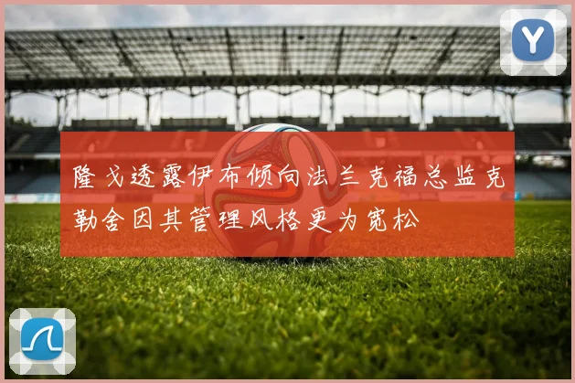 隆戈透露伊布倾向法兰克福总监克勒舍因其管理风格更为宽松