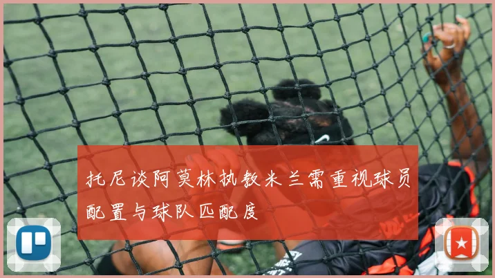 托尼谈阿莫林执教米兰需重视球员配置与球队匹配度