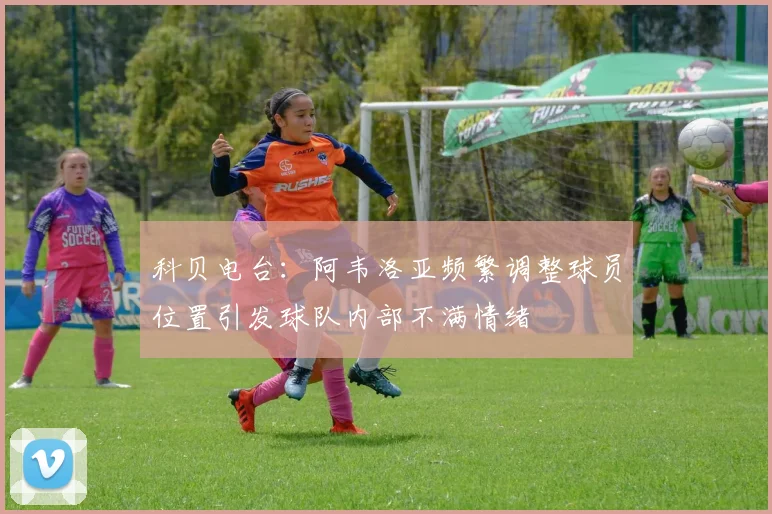 科贝电台：阿韦洛亚频繁调整球员位置引发球队内部不满情绪